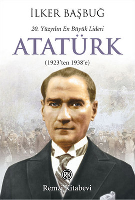 20. Yüzyılın En Büyük Lideri Atatürk (1923'ten 1938'e) İlker Başbuğ
