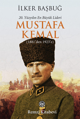 20. Yüzyılın En Büyük Lideri Mustafa Kemal (1881'den 1923'e) İlker Başbuğ