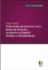 6098 Sayılı Borçlar Kanununun Borçlar Hukuku Alanında Getirdiği Yenilik ve Değişiklikler Mehmet Demir