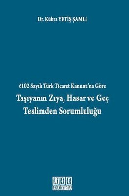 6102 Sayılı Türk Ticaret Kanunu'na Göre Taşıyanın Zıya, Hasar ve Geç Teslimden Sorumluluğu Kübra Yetiş Şamlı