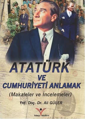 Atatürk'ü ve Cumhuriyeti Anlamak Ali Güler