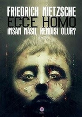 Ecce Homo-İnsan Nasıl Kendisi Olur? Friedrich Wilhelm Nietzsche
