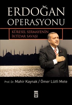 Erdoğan Operasyonu - Küresel Sermayenin İktidar Savaşı Mahir Kaynak