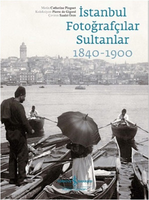 İstanbul Fotoğrafçılar Sultanlar 1840 - 1900 Catherine Pinguet