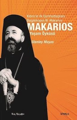 Makarios: Kıbrıs'ın İlk Cumhurbaşkanı Başpiskopos 3. Makarios'un Yaşam Öyküsü Stanley Mayes