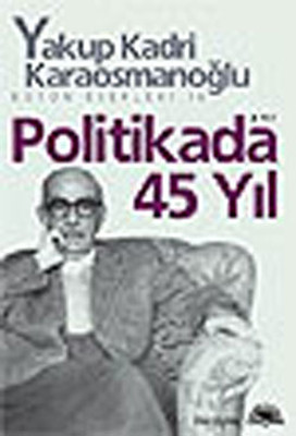 Politikada 45 Yıl Yakup Kadri Karaosmanoğlu