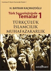Türk Sosyolojisinde Temalar 1: Türkçülük - İslamcılık - Muhafazakarlık H. Bayram Kaçmazoğlu