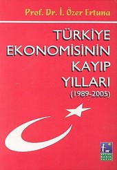 Türkiye Ekonomisinin Kayıp Yılları (1989 - 2005) İ. Özer Ertuna